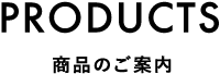 PRODUCTS 商品のご案内