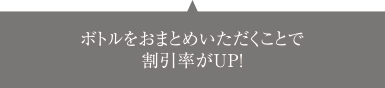 2回目以降は、ボトルをおまとめいただくことで割引率UP！