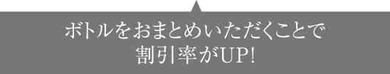 2回目以降は、ボトルをおまとめいただくことで割引率UP！