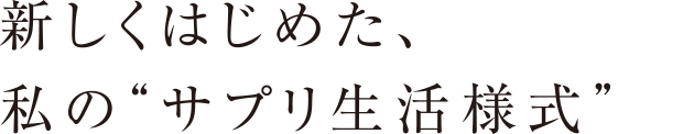 新しくはじめた、私の“サプリ生活様式”